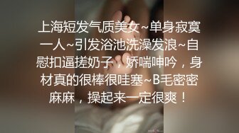 上海短发气质美女~单身寂寞一人~引发浴池洗澡发浪~自慰扣逼搓奶子，娇喘呻吟，身材真的很棒很哇塞~B毛密密麻麻，操起来一定很爽！