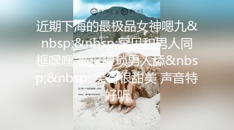 近期下海的最极品女神嗯九&nbsp;&nbsp;罕见和男人同框嘿嘿 被这猥琐男人舔&nbsp;&nbsp; 笑得很甜美 声音特好听