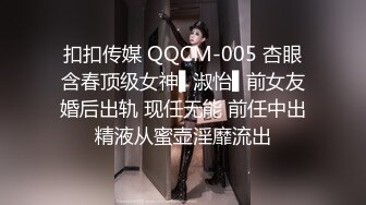 扣扣传媒 QQCM-005 杏眼含春顶级女神▌淑怡▌前女友婚后出轨 现任无能 前任中出精液从蜜壶淫靡流出