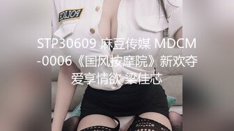 STP30609 麻豆传媒 MDCM-0006《国风按摩院》新欢夺爱享情欲 梁佳芯