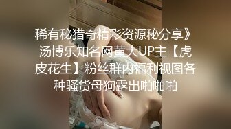 稀有秘猎奇精彩资源秘分享》汤博乐知名网黄大UP主【虎皮花生】粉丝群内福利视图各种骚货母狗露出啪啪啪