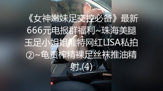 《女神嫩妹足交控必备》最新666元电报群福利~珠海美腿玉足小姐姐推特网红LISA私拍②~龟责榨精裸足丝袜推油精射 (4)