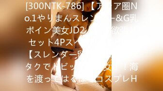 [300NTK-786] 【アジア圏No.1やりまんスレンダー&G乳ボイン美女JD2人組と欲張りセット4Pスペシャル！！】【スレンダー留学生は隠れヲタクでドビッチ美少女！！海を渡ってはるばるコスプレH