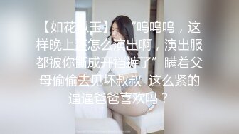 【如花似玉】⭐“呜呜呜，这样晚上还怎么演出啊，演出服都被你撕成开裆裤了”瞒着父母偷偷去见坏叔叔  这么紧的逼逼爸爸喜欢吗？