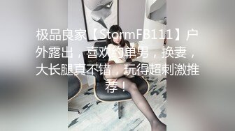 极品良家【StormFB111】户外露出，喜欢约单男，换妻，大长腿真不错，玩得超刺激推荐！