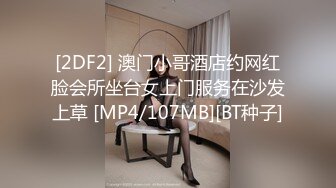 [2DF2] 澳门小哥酒店约网红脸会所坐台女上门服务在沙发上草 [MP4/107MB][BT种子]