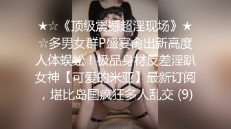 ★☆《顶级震撼超淫现场》★☆多男女群P盛宴肏出新高度人体蜈蚣！极品身材反差淫趴女神【可爱的米亚】最新订阅，堪比岛国疯狂多人乱交 (9)