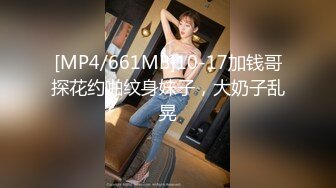 [MP4/661MB]10-17加钱哥探花约啪纹身妹子，大奶子乱晃