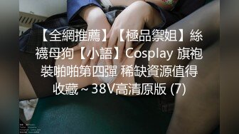 【全網推薦】【極品禦姐】絲襪母狗【小語】Cosplay 旗袍裝啪啪第四彈 稀缺資源值得收藏～38V高清原版 (7)