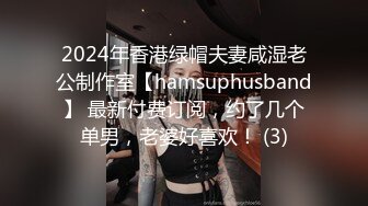 2024年香港绿帽夫妻咸湿老公制作室【hamsuphusband】 最新付费订阅，约了几个单男，老婆好喜欢！ (3)