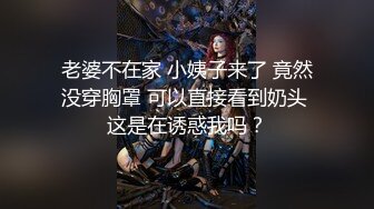 老婆不在家 小姨子来了 竟然没穿胸罩 可以直接看到奶头 这是在诱惑我吗？