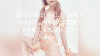 [EROV-008] 今日、ハメちゃいました。08～ガチ恋させてヤリまくる恋愛リアリティAV～