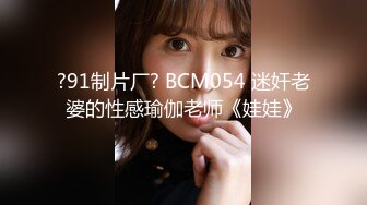 ?91制片厂? BCM054 迷奸老婆的性感瑜伽老师《娃娃》