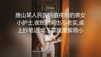 唐山某人民医院值夜班的美女小护士,夜班期间也不老实,桌上抄笔记,桌下拿跳蛋紫薇小臊茓