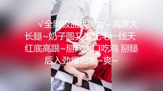 ❤️√全网极品大美女~满屏大长腿~奶子圆又挺无毛一线天 红底高跟~掰穴大口吃鸡 掰腿后入劲爆啪啪~爽~