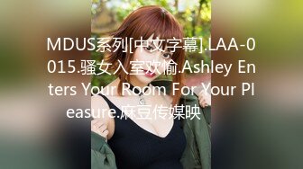 MDUS系列[中文字幕].LAA-0015.骚女入室欢愉.Ashley Enters Your Room For Your Pleasure.麻豆传媒映���