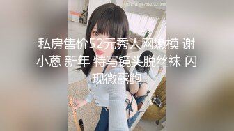 私房售价52元秀人网嫩模 谢小蒽 新年 特写镜头脱丝袜 闪现微露鲍