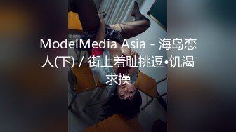 ModelMedia Asia - 海岛恋人(下) / 街上羞耻挑逗•饥渴求操