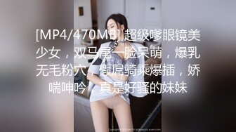 [MP4/470MB] 超级嗲眼镜美少女，双马尾一脸呆萌，爆乳无毛粉穴，假屌骑乘爆插，娇喘呻吟，真是好骚的妹妹