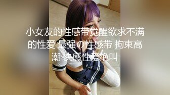 小女友的性感带觉醒欲求不满的性爱 最强の性感带 拘束高潮 快感性爱绝叫