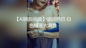 【AI换脸视频】迪丽热巴 白色精液大满贯