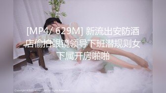 [MP4/ 629M] 新流出安防酒店偷拍眼镜领导下班潜规则女下属开房啪啪