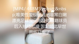 [MP4/ 448M]&nbsp;&nbsp;唯美性爱极品流出非常白嫩漂亮足球宝贝用身体慰藉球员 后入抽插怼操 国足如此早世界杯冠军了