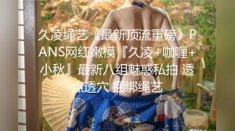 久凌绳艺《最新顶流重磅》PANS网红嫩模『久凌+咖喱+小秋』最新八组魅惑私拍 透点透穴 捆绑绳艺