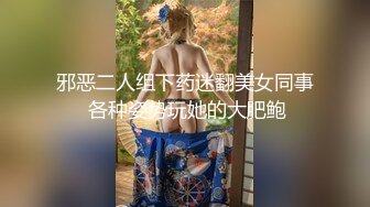 邪恶二人组下药迷翻美女同事 各种姿势玩她的大肥鲍