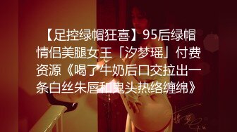 【足控绿帽狂喜】95后绿帽情侣美腿女王「汐梦瑶」付费资源《喝了牛奶后口交拉出一条白丝朱唇和鬼头热络缠绵》