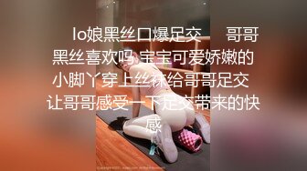 ❤️lo娘黑丝口爆足交❤️哥哥黑丝喜欢吗 宝宝可爱娇嫩的小脚丫穿上丝袜给哥哥足交 让哥哥感受一下足交带来的快感