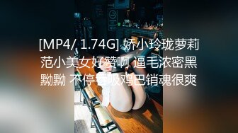 [MP4/ 1.74G] 娇小玲珑萝莉范小美女好赞啊 逼毛浓密黑黝黝 不停吞吸鸡巴销魂很爽