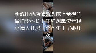 新流出酒店情趣圆床上帝视角偷拍李科长下午约炮单位年轻小情人开房一个下午干了她几次