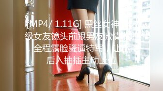 [MP4/ 1.11G] 黑丝女神校花级女友镜头前跟男友激情啪啪，全程露脸骚逼特写，让小哥后入抽插主动上位