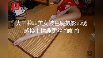 大三兼职美女被色魔摄影师诱惑换上情趣黑丝啪啪啪