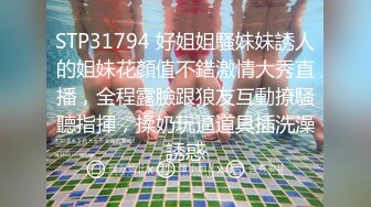 STP31794 好姐姐騷妹妹誘人的姐妹花顏值不錯激情大秀直播，全程露臉跟狼友互動撩騷聽指揮，揉奶玩逼道具插洗澡誘惑