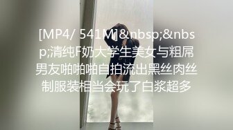 [MP4/ 541M]&nbsp;&nbsp;清纯F奶大学生美女与粗屌男友啪啪啪自拍流出黑丝肉丝制服装相当会玩了白浆超多