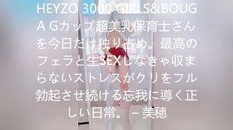 HEYZO 3000 GIRLS&BOUGA Gカップ超美乳保育士さんを今日だけ独り占め。最高のフェラと生SEXしなきゃ収まらないストレスがクリをフル勃起させ続ける忘我に導く正しい日常。 – 美穂