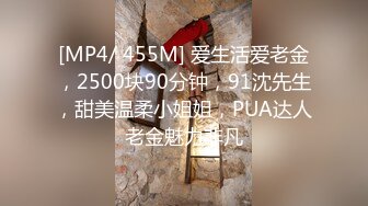 [MP4/ 455M] 爱生活爱老金，2500块90分钟，91沈先生，甜美温柔小姐姐，PUA达人老金魅力非凡