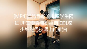 [MP4]推特最新流出留学生网红UP主李真与粉丝自拍饥渴少妇约男技师上门推油