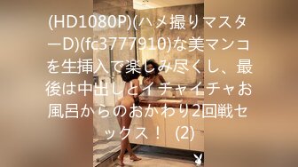 (HD1080P)(ハメ撮りマスターD)(fc3777910)な美マンコを生挿入で楽しみ尽くし、最後は中出しとイチャイチャお風呂からのおかわり2回戦セックス！  (2)