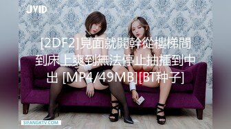 [2DF2]見面就開幹從樓梯間到床上爽到無法停止抽插到中出 [MP4/49MB][BT种子]