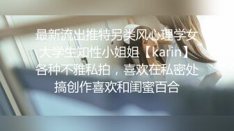 最新流出推特另类风心理学女大学生知性小姐姐【karin】各种不雅私拍，喜欢在私密处搞创作喜欢和闺蜜百合