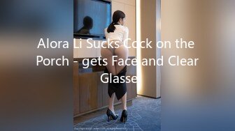 Alora Li Sucks Cock on the Porch - gets Face and Clear Glasse