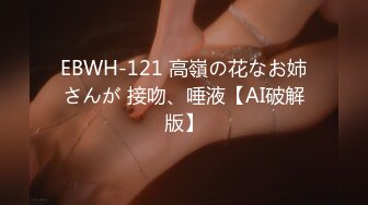 EBWH-121 高嶺の花なお姉さんが 接吻、唾液【AI破解版】