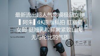 最新流出超人气嫩模极品女神 ▌阿朱▌4K原版私拍 肛塞猫女郎 挺翘乳粒鲜嫩紧致白虎 无与伦比的气质