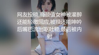 网友投稿,高颜值女神被灌醉还能轻微回应,被操还能呻吟后嘴巴流出呕吐物,最后被内射