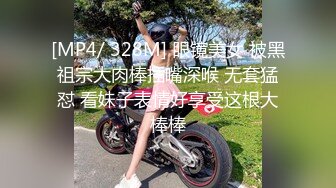 [MP4/ 328M] 眼镜美女 被黑祖宗大肉棒插嘴深喉 无套猛怼 看妹子表情好享受这根大棒棒