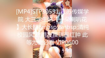 [MP4]STP30551 江苏传媒学院 大三学生妹【一朵喇叭花】大长腿&nbsp;&nbsp;清纯校园风 让男友操到逼红肿 此等尤物必看 VIP0600