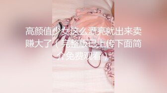 高颜值少女这么漂亮就出来卖赚大了（完整版已上传下面简介免费观看）